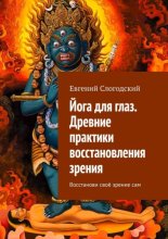 Йога для глаз. Древние практики восстановления зрения. Восстанови своё зрение сам