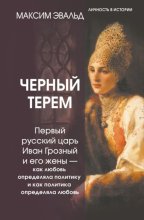 Черный терем. Первый русский царь Иван Грозный и его жены – как любовь определяла политику и как политика определяла любовь