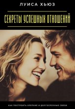 Секреты успешных отношений. Как построить крепкие и долгосрочные связи