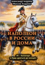 Наполеон в России и дома. «Я – Бонапарт и буду драться до конца!»