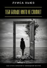 Тебя больше никто не сломает. Как стать сильной и свободной внутри