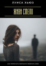 Живи смело. Как перестать бояться и выбрать себя