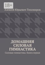 Домашняя силовая гимнастика. Силовая гимнастика. Книга первая