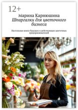 Шпаргалки для цветочного бизнеса. Настольная книга будущих и действующих цветочных предпринимателей