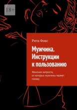 Мужчина. Инструкции к пользованию. Женские хитрости, от которых мужчины теряют голову