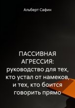 ПАССИВНАЯ АГРЕССИЯ: руководство для тех, кто устал от намеков, и тех, кто боится говорить прямо