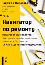 Навигатор по ремонту. Пошаговое руководство как сделать дизайнерский ремонт: грамотно и без переплат. От плана до контроля подрядчиков