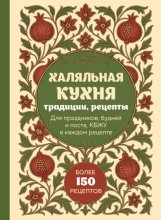 Халяльная кухня. Традиции, рецепты: для праздников, будней и поста, КБЖУ в каждом рецепте