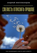 Смелость отпускать прошлое. Как освободить место для нового