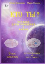 Кто Ты? Загадка Даты Рождения и Имени. 3 часть. Алгоритмы работы по Карте Жизни. Самоучитель