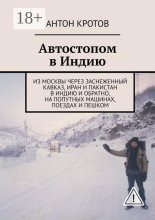 Автостопом в Индию. Из Москвы через заснеженный Кавказ, Иран и Пакистан в Индию и обратно, на попутных машинах, поездах и пешком