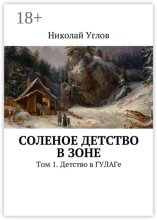 Соленое детство в зоне. Том 1. Детство в ГУЛАГе