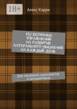 130 безумных упражнений на развитие латерального мышления на каждый день. Для писателей, журналистов и копирайтеров