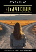 Я выбираю свободу. Как освободиться от страхов и жить по своим правилам