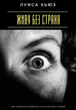 Живу без страха. Как перестать бояться и начать быть собой