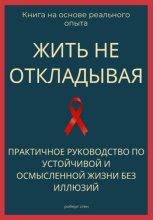 Жить не откладывая. Практичное руководство по устойчивой и осмысленной жизни без иллюзий