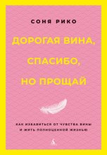 Дорогая вина, спасибо, но прощай. Как избавиться от чувства вины и жить полноценной жизнью