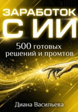 ЗАРАБОТОК С ИИ: 500 готовых решений и промтов
