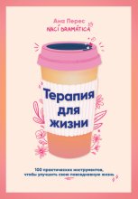 Терапия для жизни: 100 практических инструментов, чтобы улучшить свою повседневную жизнь