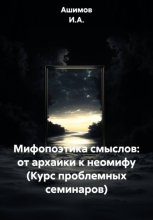 Мифопоэтика смыслов: от архаики к неомифу (Курс проблемных семинаров)