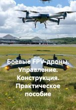 Боевые FPV-дроны. Управление. Конструкция. Практическое пособие