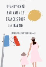 Французский для мам / Le français pour les mamans. Двуязычная история A2–B1