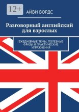 Разговорный английский для взрослых. Ежедневные темы, полезные фразы и практические упражнения