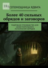 Более 40 сильных обрядов и заговоров. Подробное руководство для самостоятельного исполнения обрядов