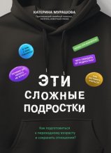 Эти сложные подростки. Как подготовиться к переходному возрасту и сохранить отношения?