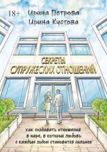 Секреты супружеских отношений. Как создавать отношения в паре, в которых любовь с каждым годом становится сильнее