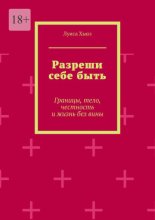 Разреши себе быть. Границы, тело, честность и жизнь без вины