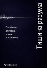 Тишина разума: Освободись от страхов и живи полноценно