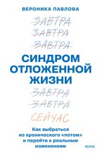 Синдром отложенной жизни. Как выбраться из хронического «потом» и перейти к реальным изменениям