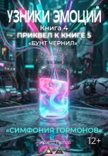 УЗНИКИ ЭМОЦИЙ. Книга 4: «СИМФОНИЯ ГОРМОНОВ» (приквел к книге 5 «БУНТ ЧЕРНИЛ»)