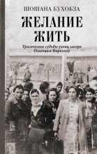 Желание жить. Трагические судьбы узниц лагеря Освенцим-Биркенау