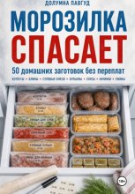 Морозилка спасает: 50 домашних заготовок без переплат