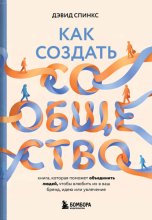 Как создать сообщество. Книга, которая поможет объединить людей, чтобы влюбить их в ваш бренд, идею или увлечение