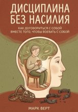 Дисциплина без насилия: Как договориться с собой вместо того, чтобы воевать с собой