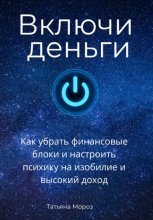 Включи деньги! Как убрать финансовые блоки и настроить психику на изобилие и высокий доход.