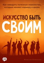 Искусство быть своим. Как заводить полезные знакомства, которые меняют карьеру и жизнь