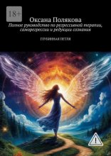 Полное руководство по регрессивной терапии, саморегрессии и редукции сознания. Глубинная петля