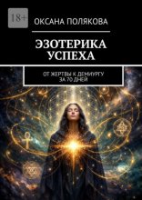 Эзотерика успеха. От жертвы к демиургу за 70 дней