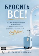 Бросить Всё! Улететь в кругосветное путешествие и превратить жизнь в головокружительный ситком