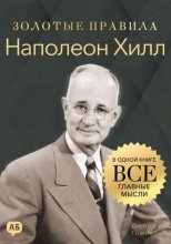 Наполеон Хилл. Золотые правила. Все главные мысли в одной книге