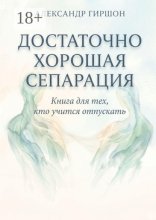 Достаточно хорошая сепарация. Книга для тех, кто учится отпускать