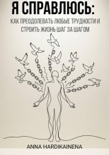 Я справлюсь: как преодолевать любые трудности и строить жизнь шаг за шагом