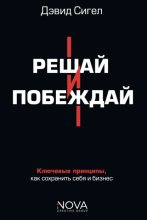 Решай и побеждай. Как принимать сильные решения, сохраняя себя и бизнес