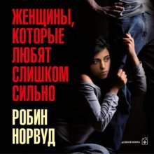 Женщины, которые любят слишком сильно. Если для вас «любить» означает «страдать», эта книга изменит вашу жизнь