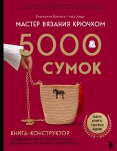Мастер вязания крючком. 5000 сумок. Книга-конструктор трендовых аксессуаров любых фасонов и из любых материалов