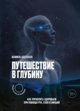 Путешествие в глубину. Как управлять здоровьем с помощью рук, слов и эмоций
